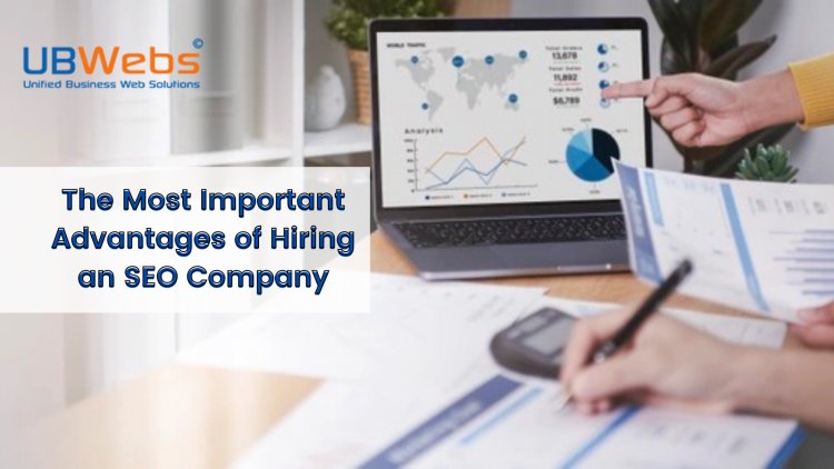The Most Important Advantages of Hiring an SEO Company